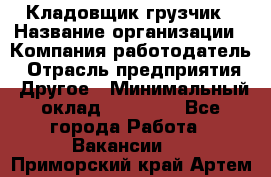 Кладовщик-грузчик › Название организации ­ Компания-работодатель › Отрасль предприятия ­ Другое › Минимальный оклад ­ 20 000 - Все города Работа » Вакансии   . Приморский край,Артем г.